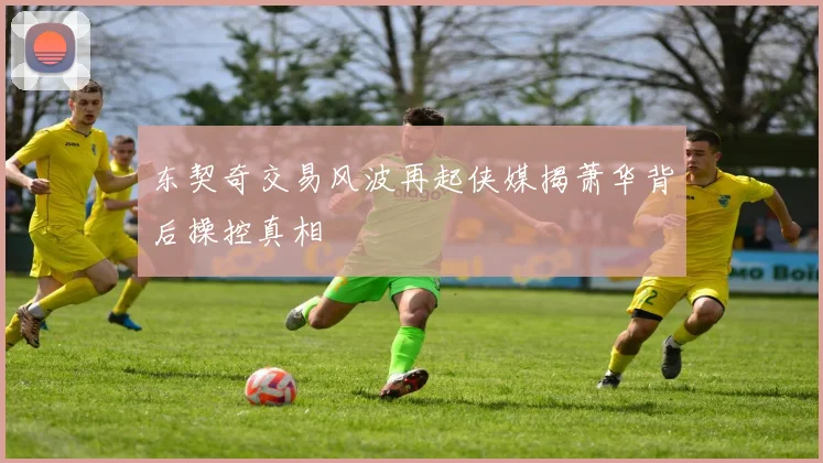 东契奇交易风波再起侠媒揭萧华背后操控真相