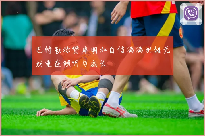 巴特勒称赞库明加自信满满犯错无妨重在倾听与成长