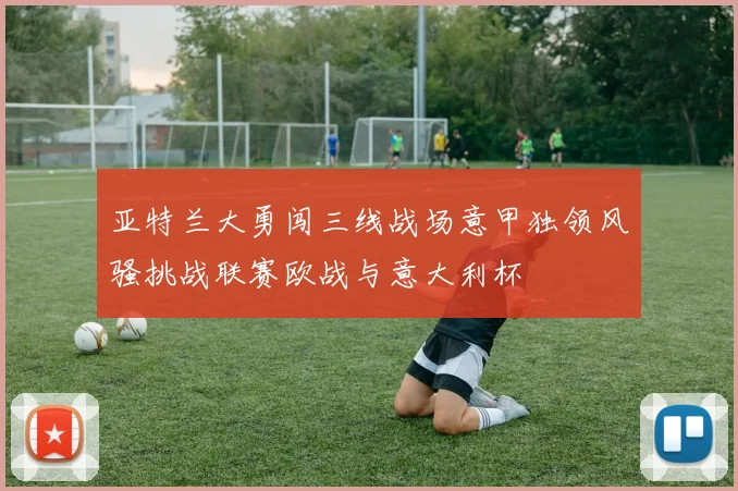 亚特兰大勇闯三线战场意甲独领风骚挑战联赛欧战与意大利杯