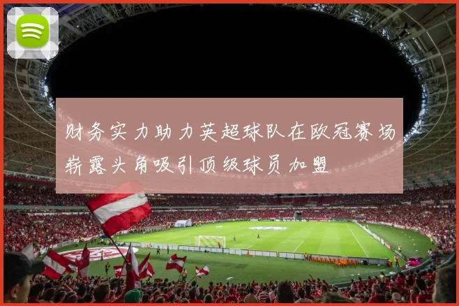 财务实力助力英超球队在欧冠赛场崭露头角吸引顶级球员加盟