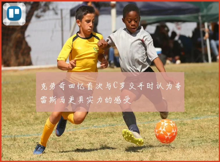 克劳奇回忆首次与C罗交手时认为夸雷斯马更具实力的感受
