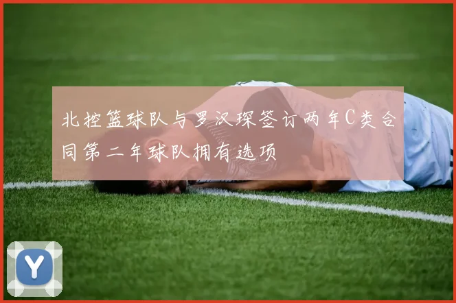 北控篮球队与罗汉琛签订两年C类合同第二年球队拥有选项