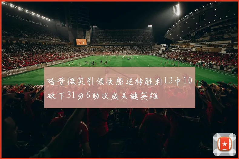 哈登微笑引领快船逆转胜利13中10砍下31分6助攻成关键英雄