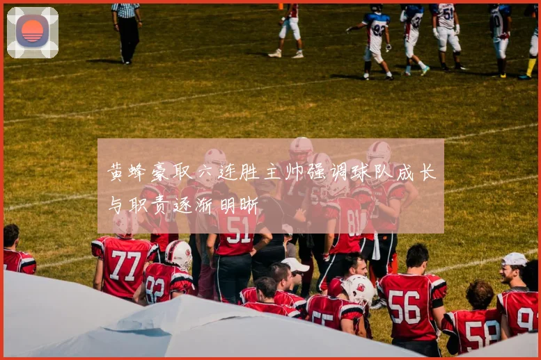 黄蜂豪取六连胜主帅强调球队成长与职责逐渐明晰