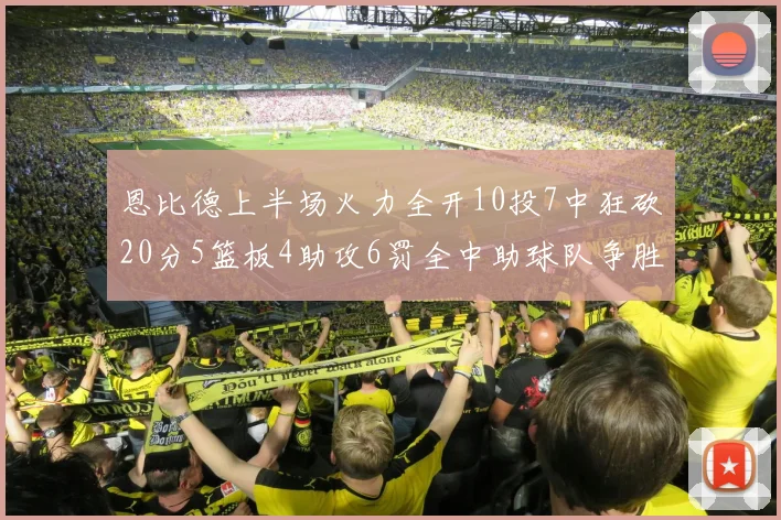 恩比德上半场火力全开10投7中狂砍20分5篮板4助攻6罚全中助球队争胜