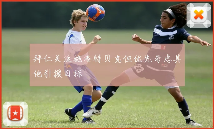 拜仁关注施洛特贝克但优先考虑其他引援目标
