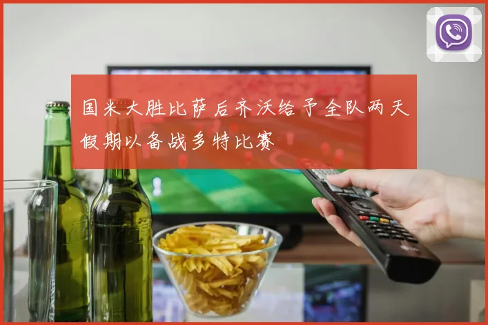 国米大胜比萨后齐沃给予全队两天假期以备战多特比赛